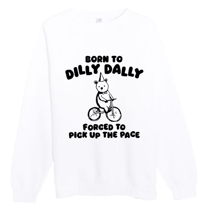 Born To Dilly Dally Forced To Pick Up The Pace Premium Crewneck Sweatshirt