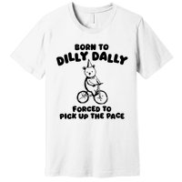 Born To Dilly Dally Forced To Pick Up The Pace Premium T-Shirt