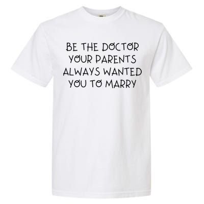 Be The Doctor Your Parents Always Wanted You To Marry Gift Garment-Dyed Heavyweight T-Shirt