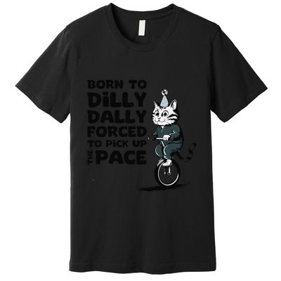 Born To Dilly Dally Forced To Pick Up The Pace Funny Cat Premium T-Shirt
