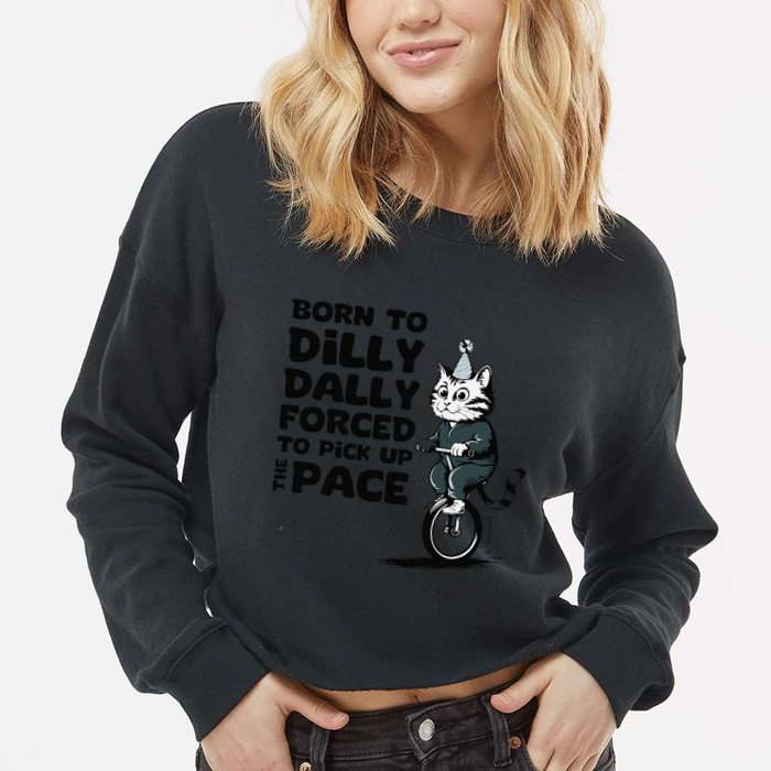 Born To Dilly Dally Forced To Pick Up The Pace Funny Cat Cropped Pullover Crew