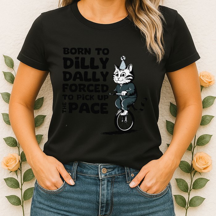 Born To Dilly Dally Forced To Pick Up The Pace Funny Cat Womens T-Shirt