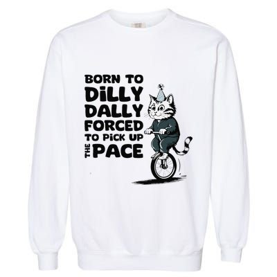Born To Dilly Dally Forced To Pick Up The Pace Funny Cat Garment-Dyed Sweatshirt