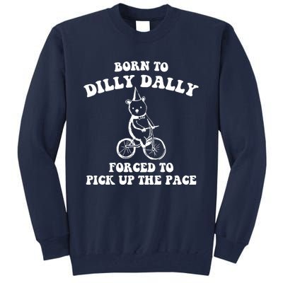 Born To Dilly Dally Forced To Pick Up The Pace Bear Tall Sweatshirt