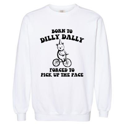 Born To Dilly Dally Forced To Pick Up The Pace Bear Garment-Dyed Sweatshirt