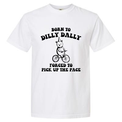 Born To Dilly Dally Forced To Pick Up The Pace Bear Garment-Dyed Heavyweight T-Shirt