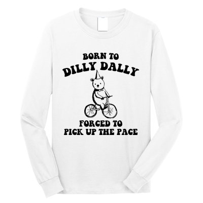 Born To Dilly Dally Forced To Pick Up The Pace Bear Long Sleeve Shirt