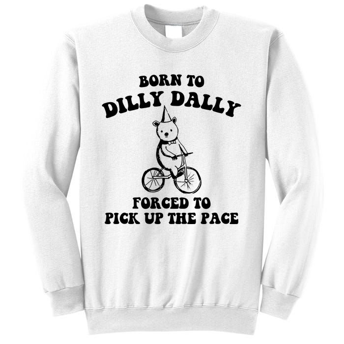 Born To Dilly Dally Forced To Pick Up The Pace Bear Sweatshirt