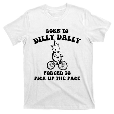 Born To Dilly Dally Forced To Pick Up The Pace Bear T-Shirt