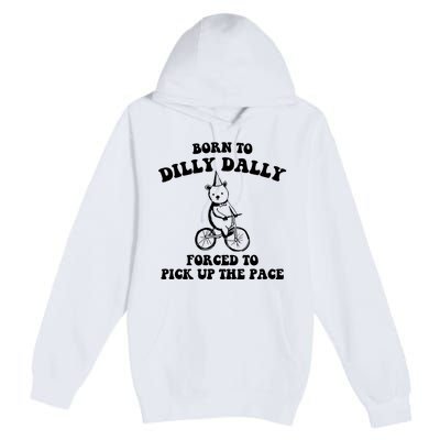 Born To Dilly Dally Forced To Pick Up The Pace Bear Premium Pullover Hoodie