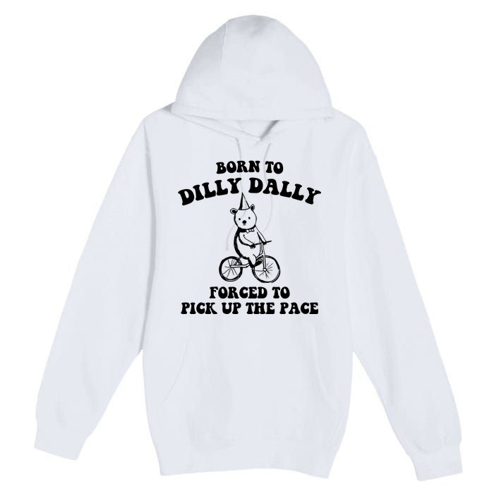 Born To Dilly Dally Forced To Pick Up The Pace Bear Premium Pullover Hoodie