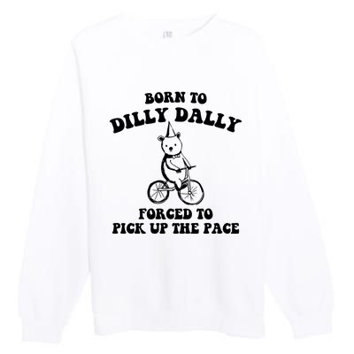 Born To Dilly Dally Forced To Pick Up The Pace Bear Premium Crewneck Sweatshirt