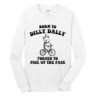 Born To Dilly Dally Forced To Pick Up The Pace Bear Tall Long Sleeve T-Shirt