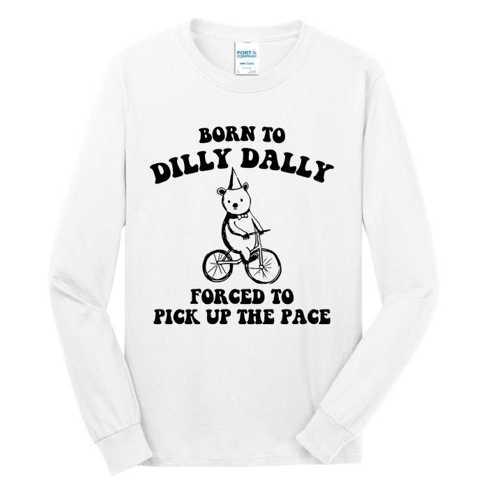 Born To Dilly Dally Forced To Pick Up The Pace Bear Tall Long Sleeve T-Shirt