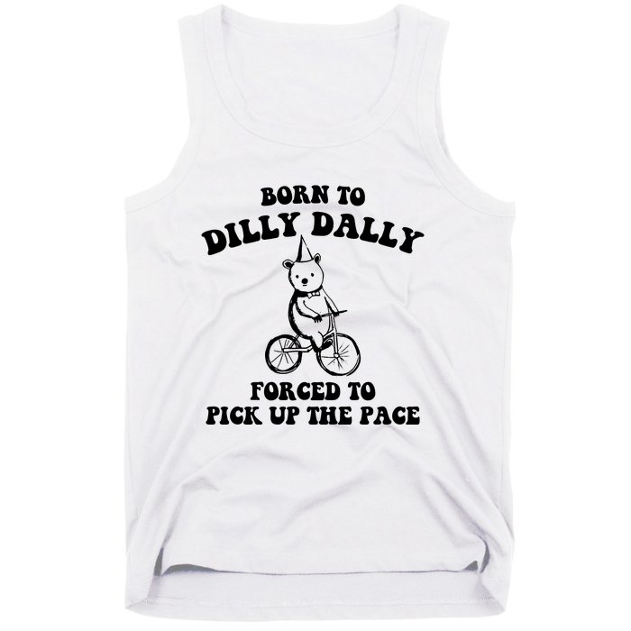 Born To Dilly Dally Forced To Pick Up The Pace Bear Tank Top