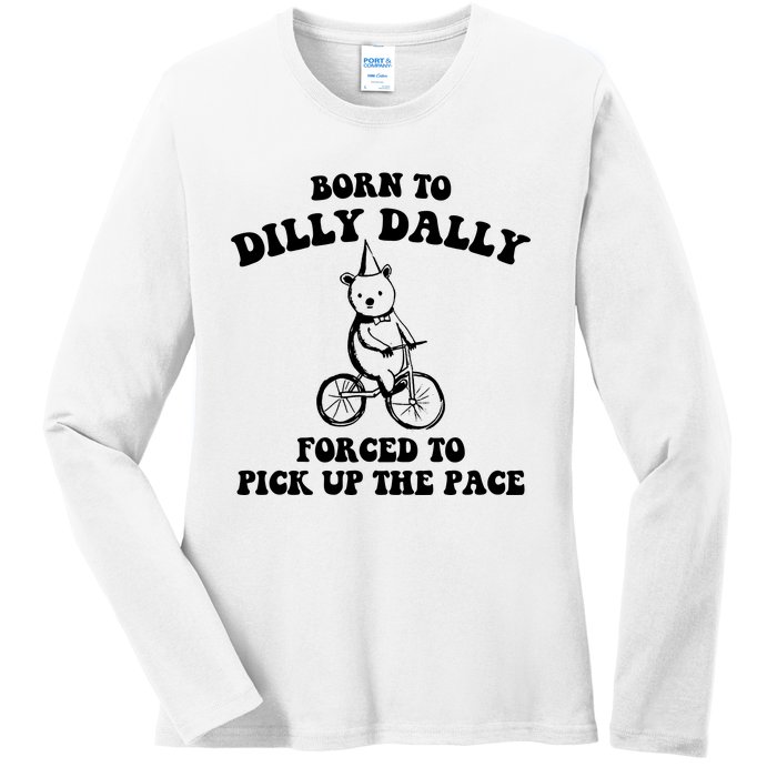 Born To Dilly Dally Forced To Pick Up The Pace Bear Ladies Long Sleeve Shirt