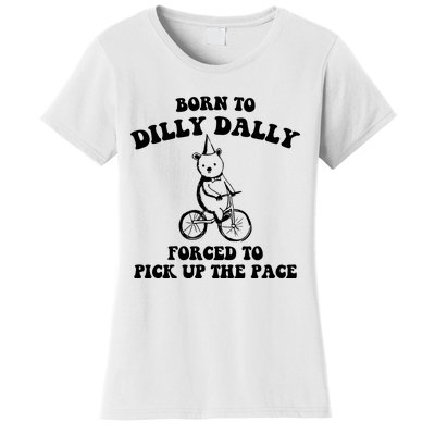 Born To Dilly Dally Forced To Pick Up The Pace Bear Women's T-Shirt