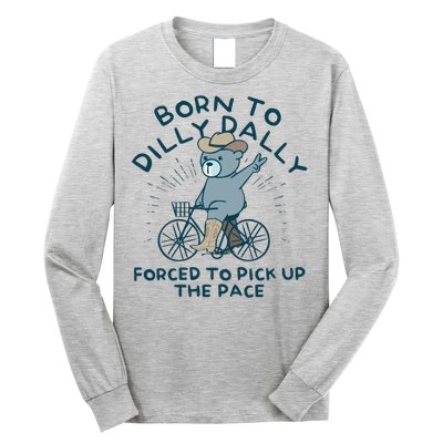 Born To Dilly Dally Forced To Pick Up The Pace Long Sleeve Shirt