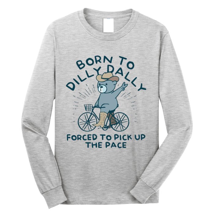 Born To Dilly Dally Forced To Pick Up The Pace Long Sleeve Shirt