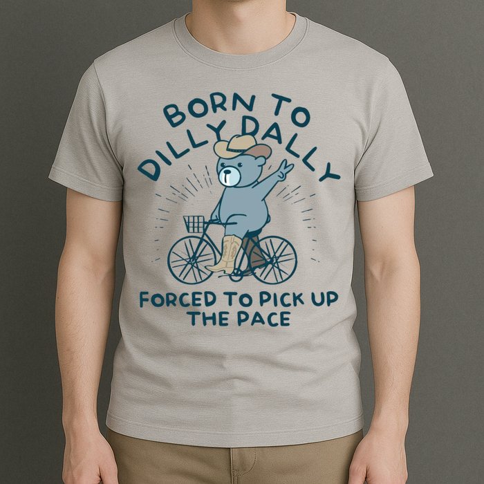 Born To Dilly Dally Forced To Pick Up The Pace T-Shirt