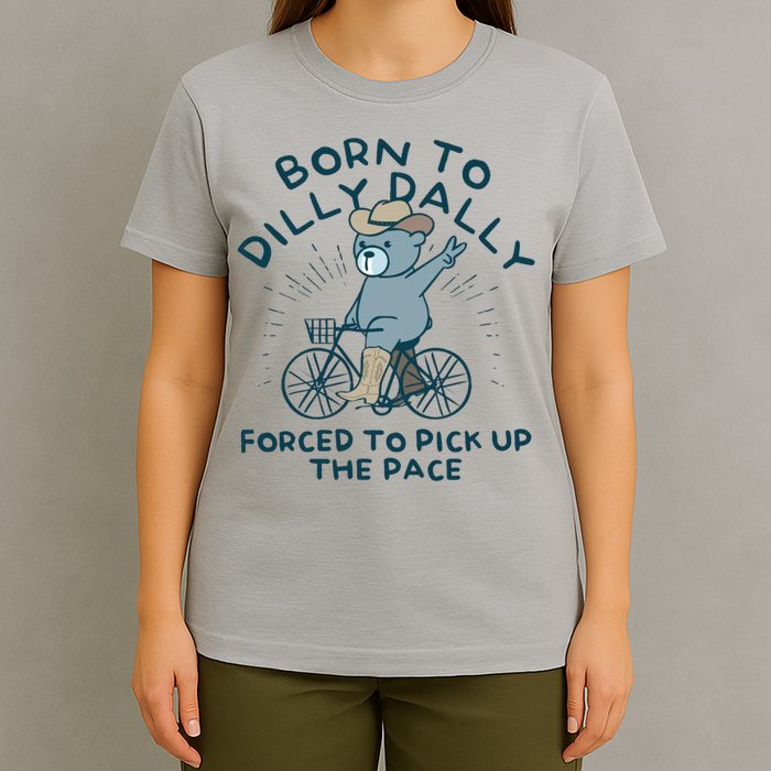 Born To Dilly Dally Forced To Pick Up The Pace T-Shirt