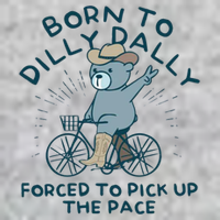 Born To Dilly Dally Forced To Pick Up The Pace T-Shirt