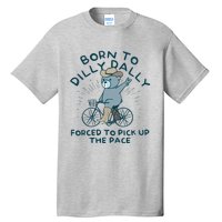 Born To Dilly Dally Forced To Pick Up The Pace Tall T-Shirt