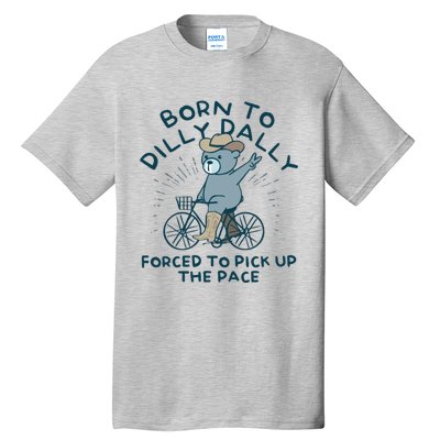 Born To Dilly Dally Forced To Pick Up The Pace Tall T-Shirt