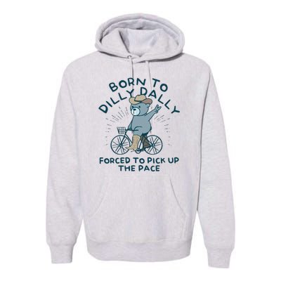 Born To Dilly Dally Forced To Pick Up The Pace Premium Hoodie