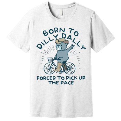 Born To Dilly Dally Forced To Pick Up The Pace Premium T-Shirt