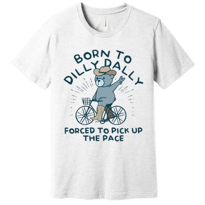 Born To Dilly Dally Forced To Pick Up The Pace Premium T-Shirt