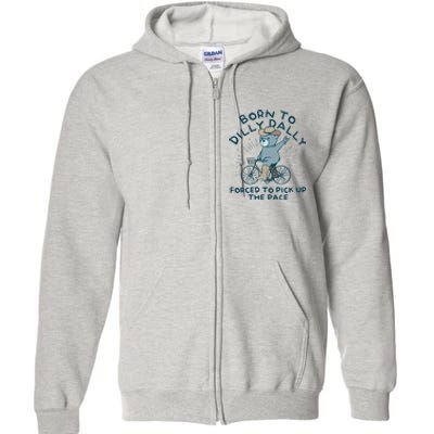 Born To Dilly Dally Forced To Pick Up The Pace Full Zip Hoodie