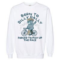 Born To Dilly Dally Forced To Pick Up The Pace Garment-Dyed Sweatshirt