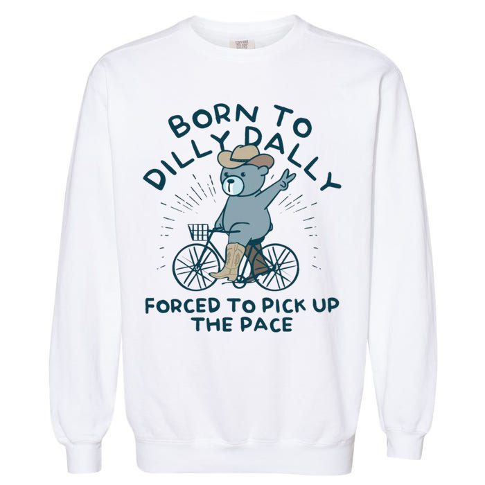 Born To Dilly Dally Forced To Pick Up The Pace Garment-Dyed Sweatshirt