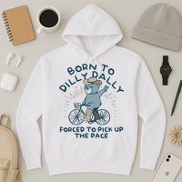 Born To Dilly Dally Forced To Pick Up The Pace Hoodie