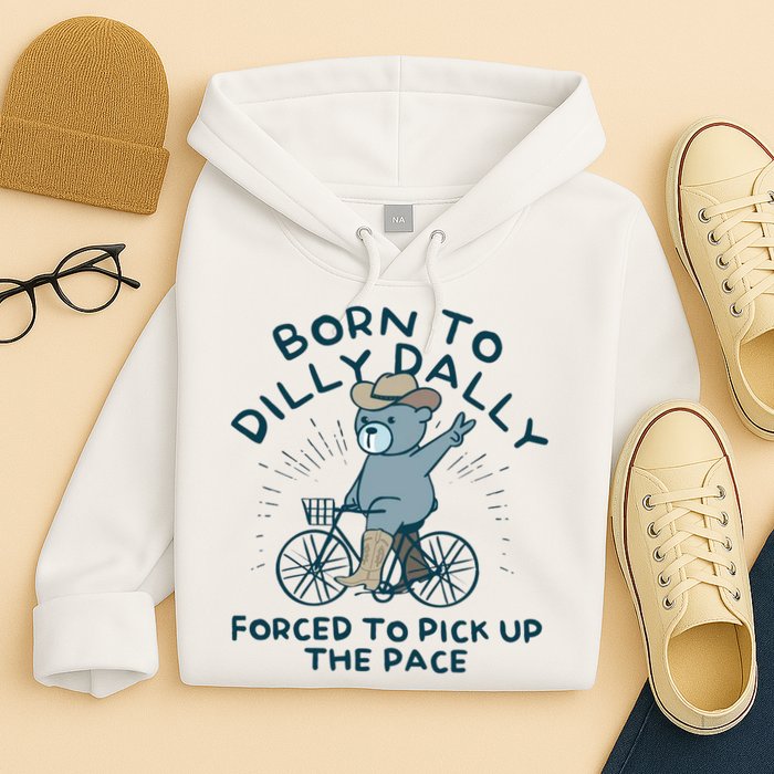 Born To Dilly Dally Forced To Pick Up The Pace Hoodie