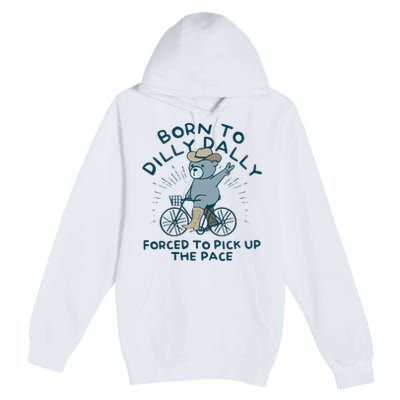 Born To Dilly Dally Forced To Pick Up The Pace Premium Pullover Hoodie