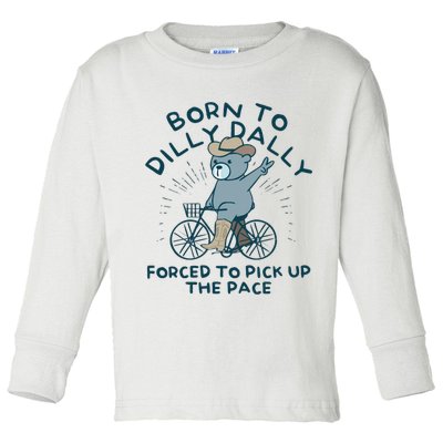 Born To Dilly Dally Forced To Pick Up The Pace Toddler Long Sleeve Shirt