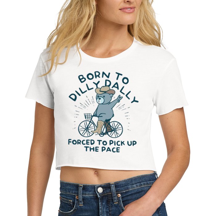 Born To Dilly Dally Forced To Pick Up The Pace Crop Top