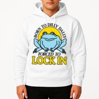 Born To Dilly Dally Forced To Lock In Frog Hoodie
