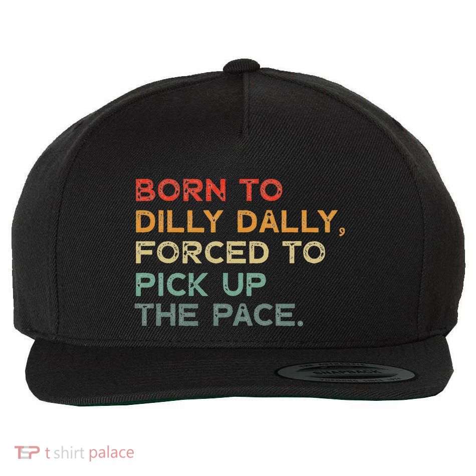 Born To Dilly Dally  Forced To Pick Up The Pace Funny Wool Snapback Cap