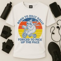 Born To Dilly Dally Forced To Pick Up The Pace Cute Sloth Performance Shirt