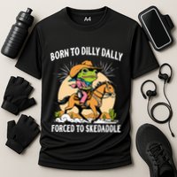 Born To Dilly Dally Forced To Skedaddle Performance Shirt