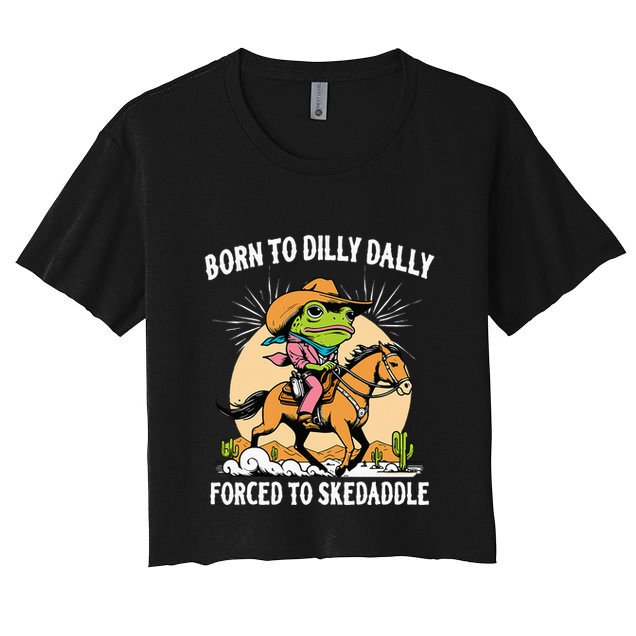 Born To Dilly Dally Forced To Skedaddle Crop Top