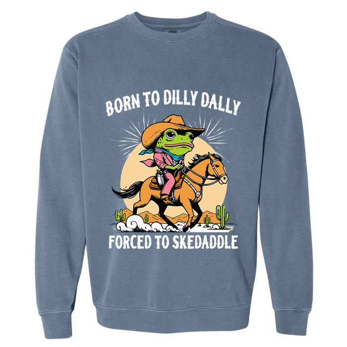 Born To Dilly Dally Forced To Skedaddle Garment-Dyed Sweatshirt