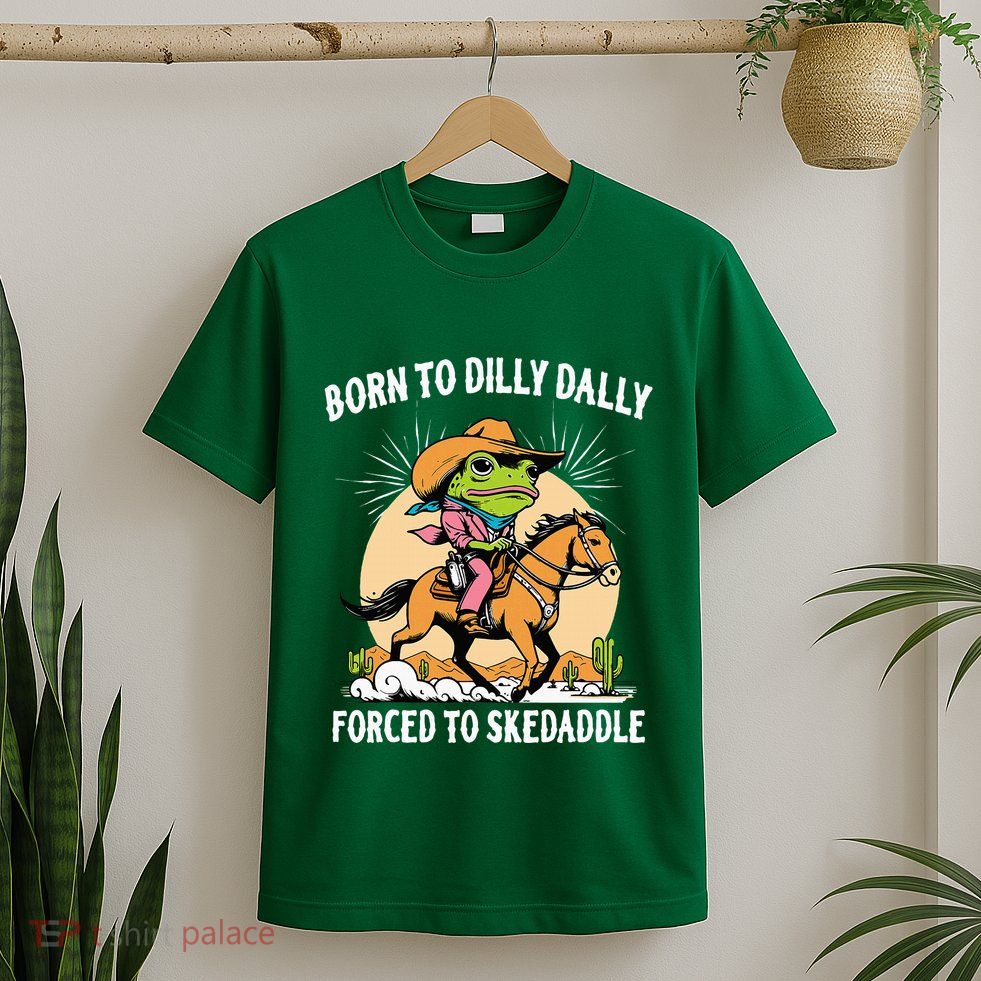 Born To Dilly Dally Forced To Skedaddle T-Shirt