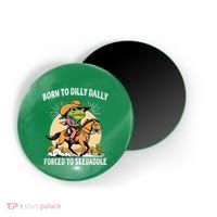 Born To Dilly Dally Forced To Skedaddle Magnet