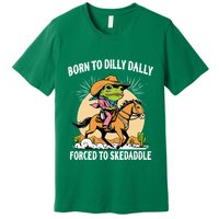 Born To Dilly Dally Forced To Skedaddle Premium T-Shirt