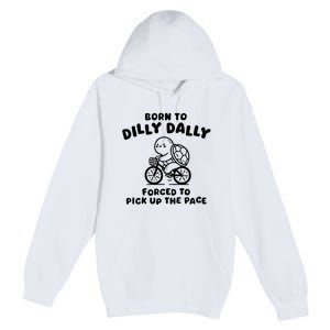 Born To Dilly Dally Forced To Pick Up The Pace Premium Pullover Hoodie