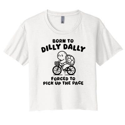 Born To Dilly Dally Forced To Pick Up The Pace Women's Crop Top Tee